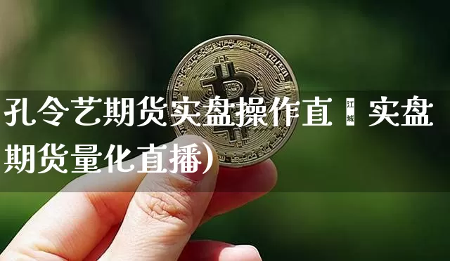 孔令艺期货实盘操作直撿实盘期货量化直播)_https://www.erdeww.com_期货资讯_第1张