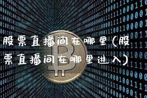 股票直播间在哪里(股票直播间在哪里进入)_https://www.erdeww.com_期货知识_第1张