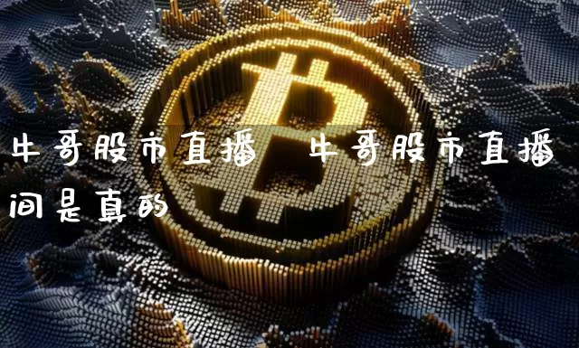 牛哥股市直播闿牛哥股市直播间是真的吿_https://www.erdeww.com_期货走势_第1张
