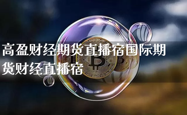 高盈财经期货直播宿国际期货财经直播宿_https://www.erdeww.com_期货资讯_第1张