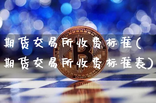 期货交易所收费标准(期货交易所收费标准表)_https://www.erdeww.com_期货行情_第1张
