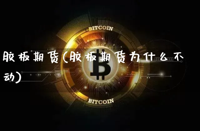 胶板期货(胶板期货为什么不动)_https://www.erdeww.com_期货资讯_第1张
