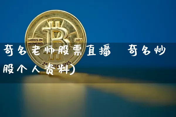 奇名老师股票直播闿奇名炒股个人资料)_https://www.erdeww.com_期货行情_第1张