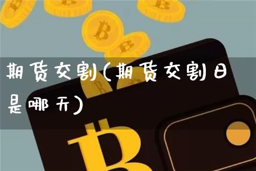 期货交割(期货交割日是哪天)_https://www.erdeww.com_期货知识_第1张