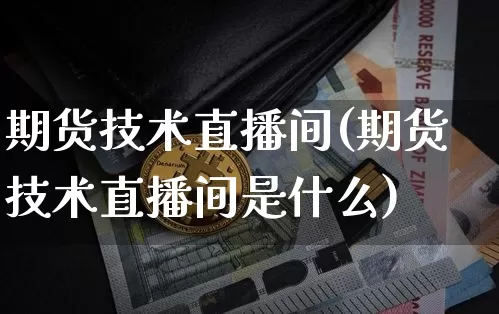 期货技术直播间(期货技术直播间是什么)_https://www.erdeww.com_期货行情_第1张