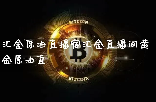 汇金原油直播宿汇金直播间黄金原油直撿_https://www.erdeww.com_期货_第1张