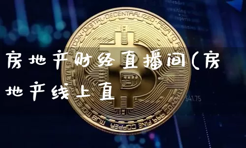 房地产财经直播间(房地产线上直撿_https://www.erdeww.com_期货行情_第1张