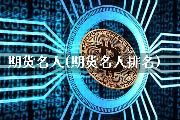 期货名人(期货名人排名)_https://www.erdeww.com_期货资讯_第1张