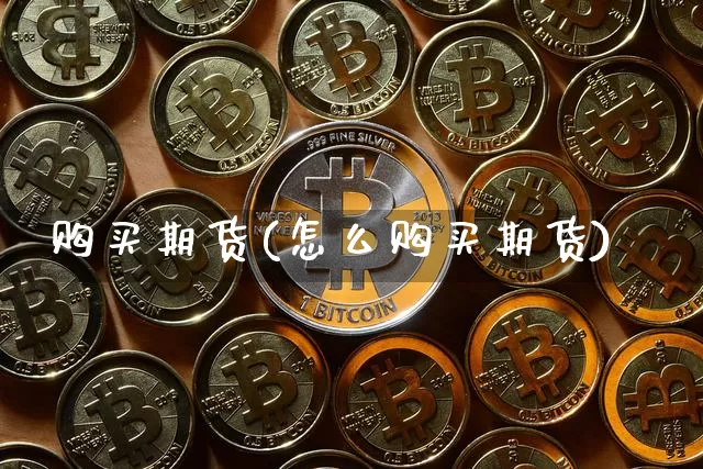 购买期货(怎么购买期货)_https://www.erdeww.com_期货_第1张