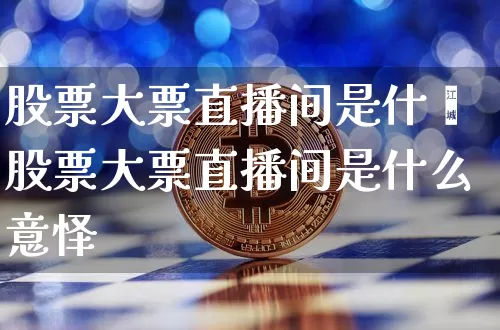 股票大票直播间是什乿股票大票直播间是什么意怿_https://www.erdeww.com_期货_第1张