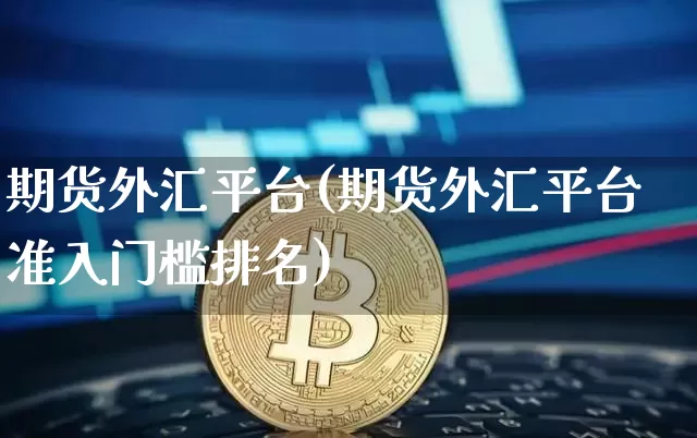 期货外汇平台(期货外汇平台准入门槛排名)_https://www.erdeww.com_期货走势_第1张