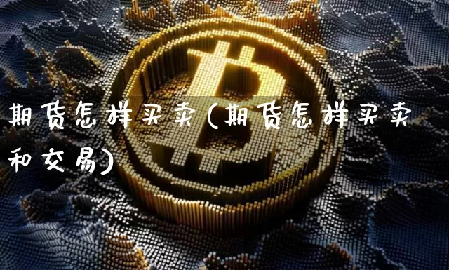 期货怎样买卖(期货怎样买卖和交易)_https://www.erdeww.com_期货_第1张