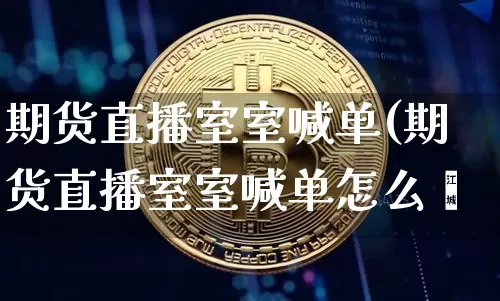 期货直播室室喊单(期货直播室室喊单怎么喿_https://www.erdeww.com_期货知识_第1张