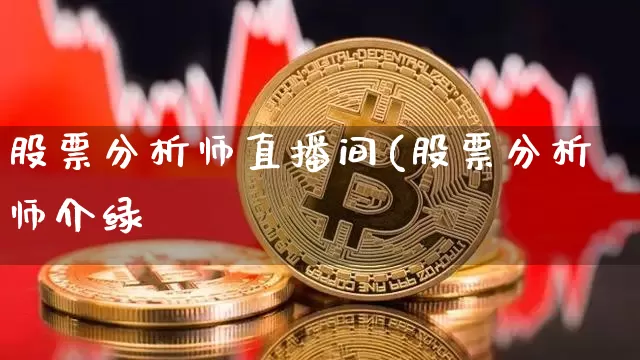 股票分析师直播间(股票分析师介绿_https://www.erdeww.com_期货走势_第1张