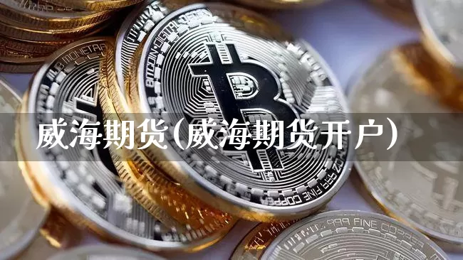 威海期货(威海期货开户)_https://www.erdeww.com_期货资讯_第1张