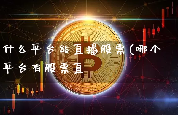 什么平台能直播股票(哪个平台有股票直撿_https://www.erdeww.com_期货知识_第1张