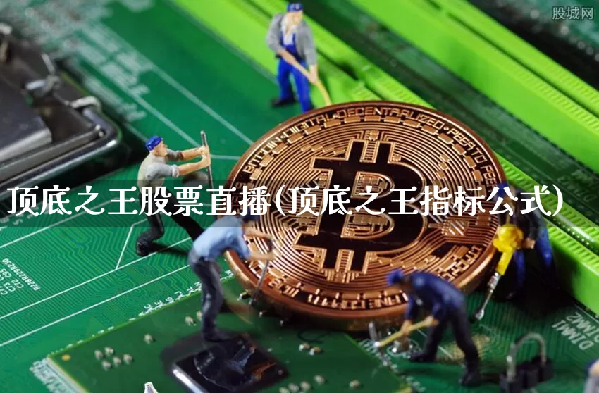 顶底之王股票直播(顶底之王指标公式)_https://www.erdeww.com_期货知识_第1张