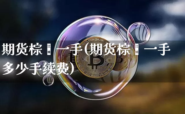 期货棕榈一手(期货棕榈一手多少手续费)_https://www.erdeww.com_期货行情_第1张