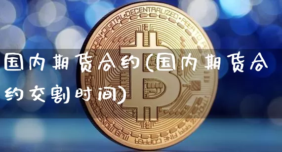 国内期货合约(国内期货合约交割时间)_https://www.erdeww.com_期货走势_第1张