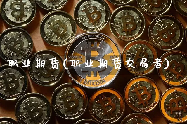 职业期货(职业期货交易者)_https://www.erdeww.com_期货资讯_第1张