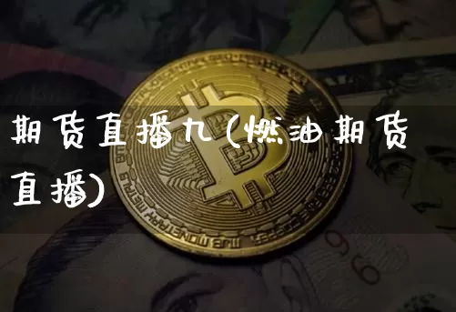 期货直播九(燃油期货直播)_https://www.erdeww.com_期货行情_第1张