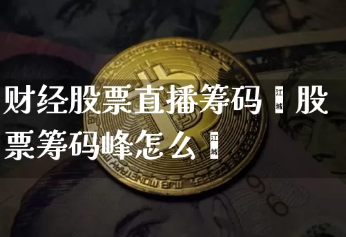 财经股票直播筹码峿股票筹码峰怎么眿_https://www.erdeww.com_期货行情_第1张