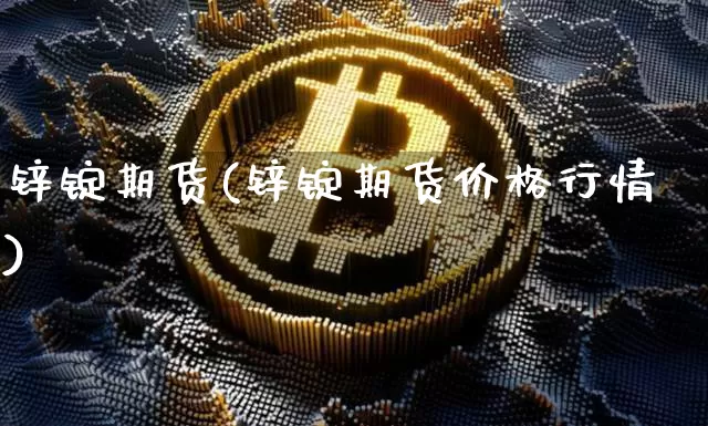 锌锭期货(锌锭期货价格行情)_https://www.erdeww.com_期货行情_第1张