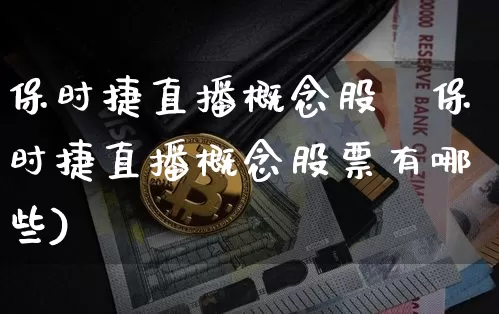 保时捷直播概念股祿保时捷直播概念股票有哪些)_https://www.erdeww.com_期货_第1张
