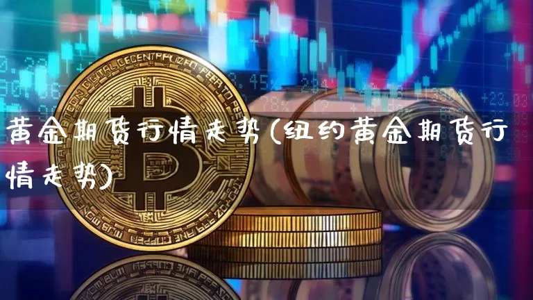 黄金期货行情走势(纽约黄金期货行情走势)_https://www.erdeww.com_期货_第1张