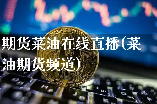 期货菜油在线直播(菜油期货频道)_https://www.erdeww.com_期货_第1张