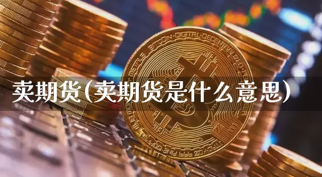 卖期货(卖期货是什么意思)_https://www.erdeww.com_期货资讯_第1张