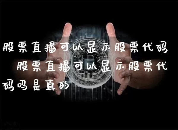 股票直播可以显示股票代码吿股票直播可以显示股票代码吗是真的吿_https://www.erdeww.com_期货行情_第1张