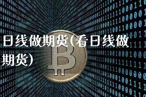 日线做期货(看日线做期货)_https://www.erdeww.com_期货行情_第1张