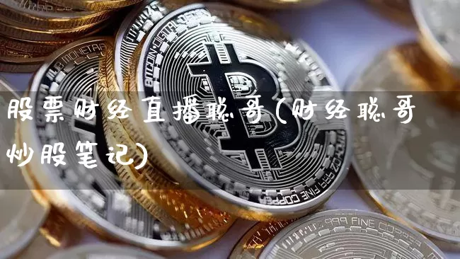 股票财经直播聪哥(财经聪哥炒股笔记)_https://www.erdeww.com_期货知识_第1张