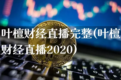 叶檀财经直播完整(叶檀财经直播2020)_https://www.erdeww.com_期货知识_第1张