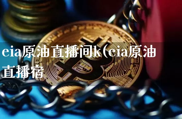 eia原油直播间k(eia原油直播宿_https://www.erdeww.com_期货_第1张