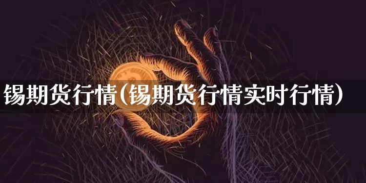 锡期货行情(锡期货行情实时行情)_https://www.erdeww.com_期货行情_第1张