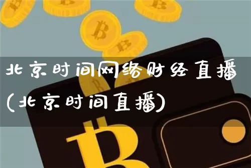 北京时间网络财经直播(北京时间直播)_https://www.erdeww.com_期货走势_第1张