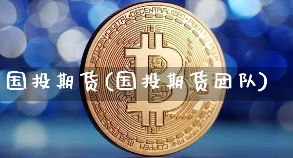 国投期货(国投期货团队)_https://www.erdeww.com_期货知识_第1张