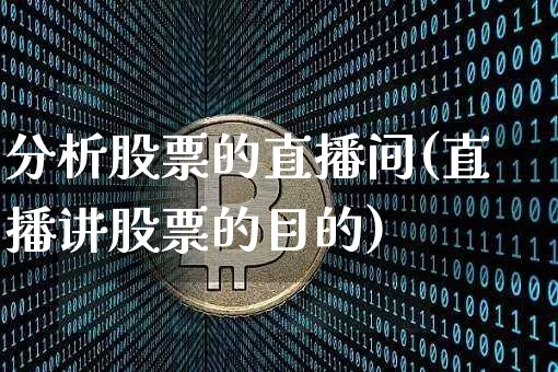 分析股票的直播间(直播讲股票的目的)_https://www.erdeww.com_期货走势_第1张