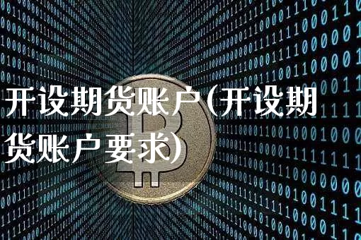 开设期货账户(开设期货账户要求)_https://www.erdeww.com_期货知识_第1张