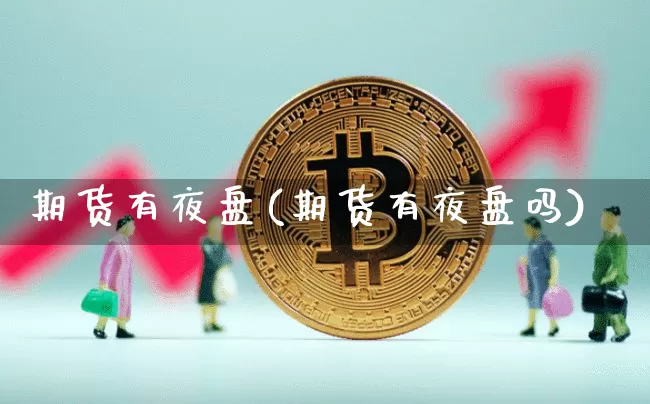 期货有夜盘(期货有夜盘吗)_https://www.erdeww.com_期货行情_第1张