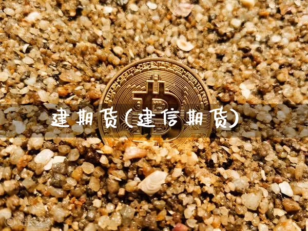 建期货(建信期货)_https://www.erdeww.com_期货行情_第1张