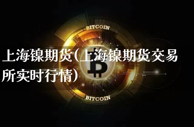 上海镍期货(上海镍期货交易所实时行情)_https://www.erdeww.com_期货走势_第1张