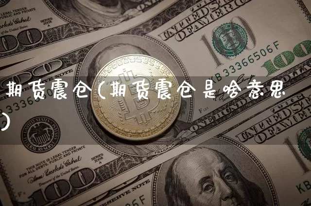 期货震仓(期货震仓是啥意思)_https://www.erdeww.com_期货走势_第1张