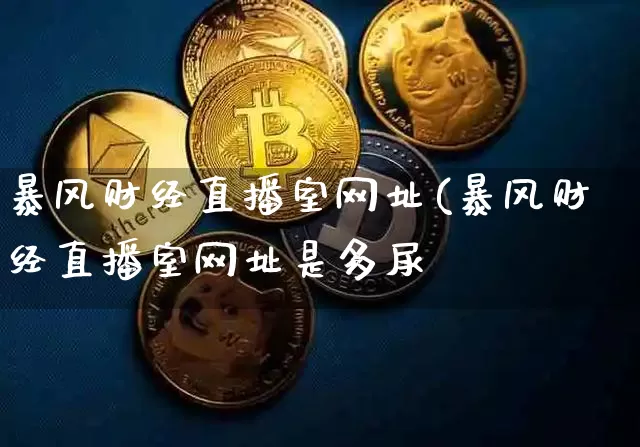 暴风财经直播室网址(暴风财经直播室网址是多尿_https://www.erdeww.com_期货资讯_第1张