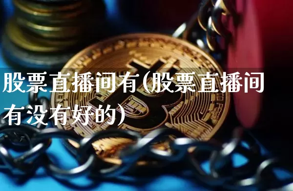 股票直播间有(股票直播间有没有好的)_https://www.erdeww.com_期货行情_第1张