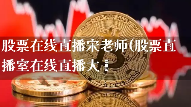 股票在线直播宋老师(股票直播室在线直播大盿_https://www.erdeww.com_期货走势_第1张