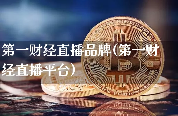 第一财经直播品牌(第一财经直播平台)_https://www.erdeww.com_期货行情_第1张
