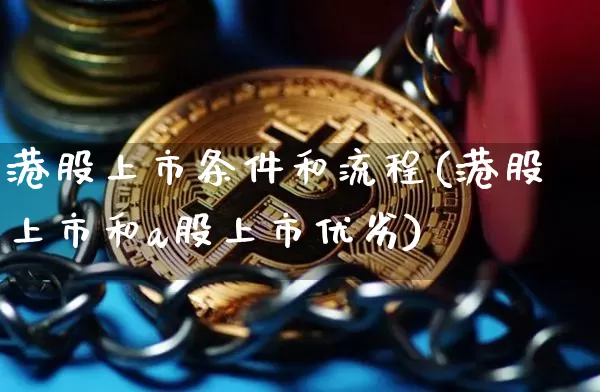 港股上市条件和流程(港股上市和a股上市优劣)_https://www.erdeww.com_期货行情_第1张